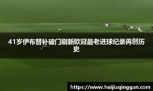 41岁伊布替补破门刷新欧冠最老进球纪录再创历史