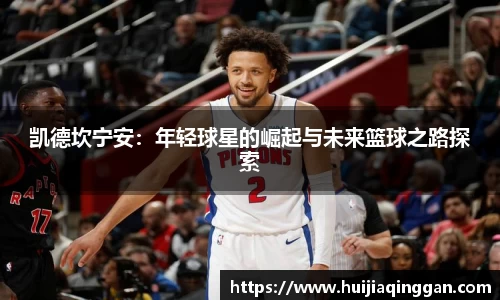 凯德坎宁安：年轻球星的崛起与未来篮球之路探索