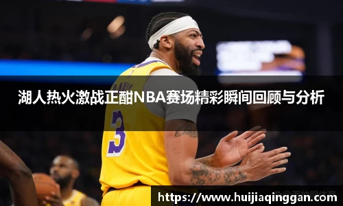 湖人热火激战正酣NBA赛场精彩瞬间回顾与分析