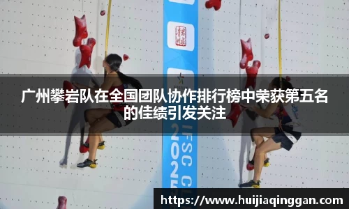 广州攀岩队在全国团队协作排行榜中荣获第五名的佳绩引发关注