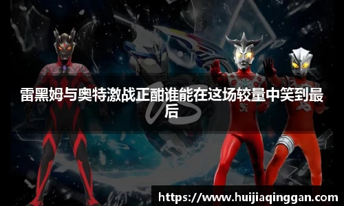 雷黑姆与奥特激战正酣谁能在这场较量中笑到最后