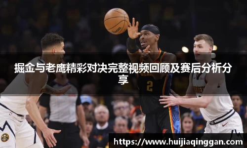 掘金与老鹰精彩对决完整视频回顾及赛后分析分享